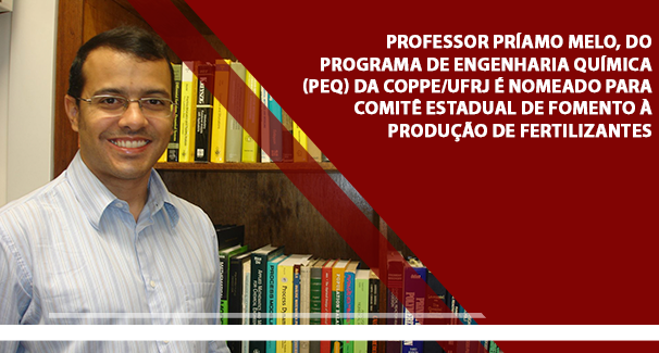 Professor Príamo Melo, do Programa de Engenharia Química (PEQ) da Coppe/UFRJ é nomeado para comitê estadual de fomento à produção de fertilizantes