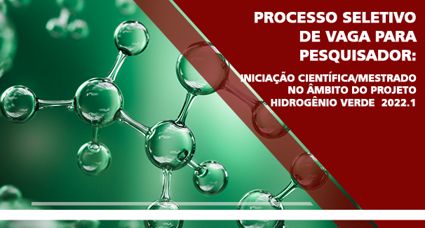 Processo Seletivo de Vaga para Pesquisador: Iniciação Científica/Mestrado no Âmbito do Projeto Hidrogênio Verde 2022.1